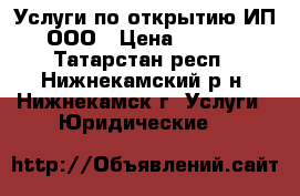 Услуги по открытию ИП, ООО › Цена ­ 1 000 - Татарстан респ., Нижнекамский р-н, Нижнекамск г. Услуги » Юридические   